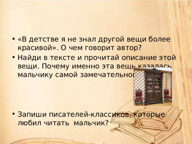 «В детстве я не знал другой вещи более красивой». О чем говорит автор? Найди в тексте и прочитай описание этой вещи. Почему именно эта вещь казалась мальчику самой замечательной? Запиши писателей-классиков, которые любил читать мальчик? 