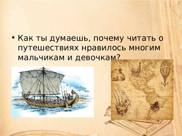 Как ты думаешь, почему читать о путешествиях нравилось многим мальчикам и девочкам? 