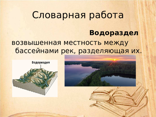 Словарная работа  Водораздел  возвышенная местность между бассейнами рек, разделяющая их. 