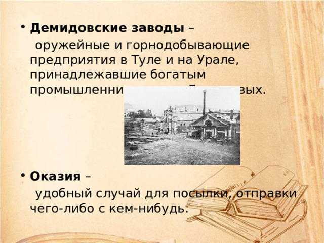 Демидовские заводы –  оружейные и горнодобывающие предприятия в Туле и на Урале, принадлежавшие богатым промышленникам рода Демидовых. Оказия –  удобный случай для посылки, отправки чего-либо с кем-нибудь. 