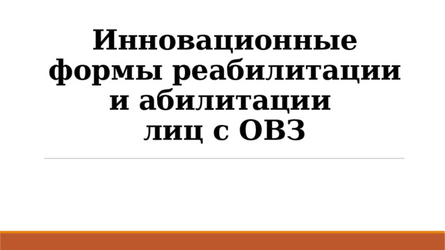 Инновационные формы реабилитации и абилитации  лиц с ОВЗ 