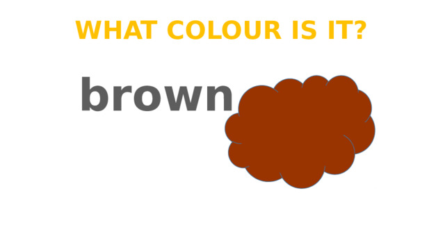 What colour is it? brown 