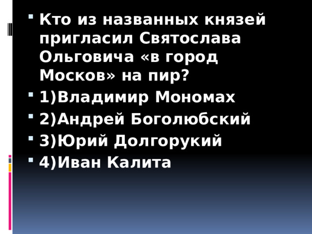 Кто из названных князей пригласил Святослава Ольговича «в город Москов» на пир? 1)Владимир Мономах 2)Андрей Боголюбский 3)Юрий Долгорукий 4)Иван Калита 