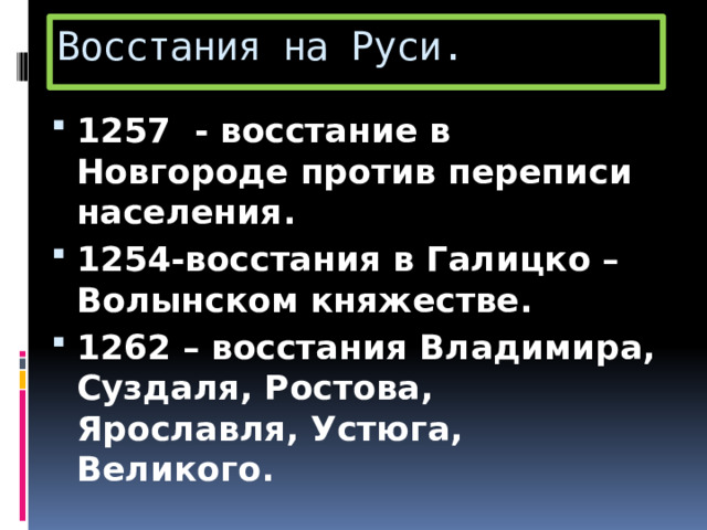 Восстания на Руси. 1257 - восстание в Новгороде против переписи населения. 1254-восстания в Галицко – Волынском княжестве. 1262 – восстания Владимира, Суздаля, Ростова, Ярославля, Устюга, Великого. 