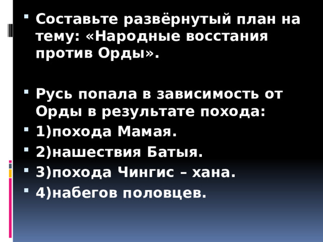 Составьте развёрнутый план на тему: «Народные восстания против Орды».  Русь попала в зависимость от Орды в результате похода: 1)похода Мамая. 2)нашествия Батыя. 3)похода Чингис – хана. 4)набегов половцев. 