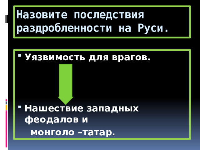 Назовите последствия раздробленности на Руси. Уязвимость для врагов.    Нашествие западных феодалов и  монголо –татар. 