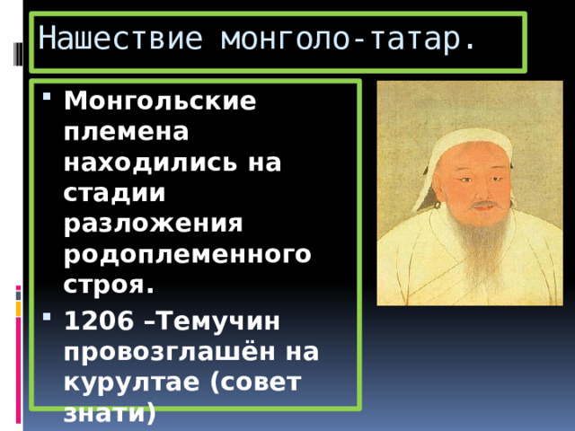 Нашествие монголо-татар. Монгольские племена находились на стадии разложения родоплеменного строя. 1206 –Темучин провозглашён на курултае (совет знати) Чингисханом (1206-1227). 