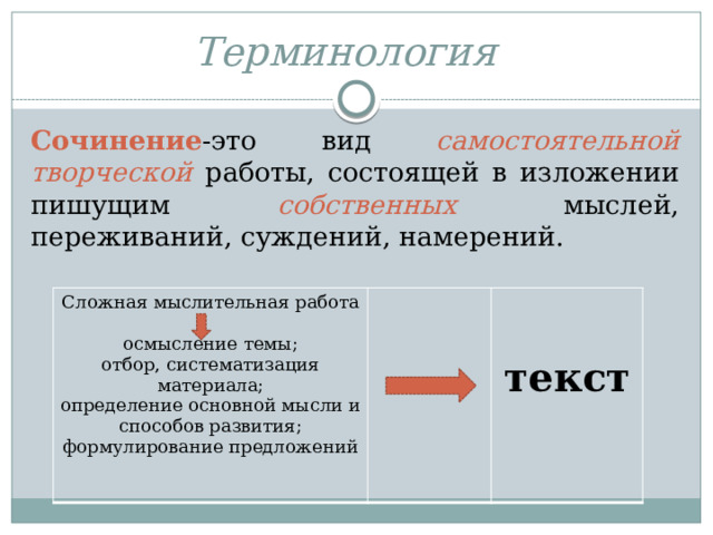 Терминология   Сочинение -это вид самостоятельной творческой работы, состоящей в изложении пишущим собственных  мыслей, переживаний, суждений, намерений. Сложная мыслительная работа осмысление темы;  отбор, систематизация материала;  определение основной мысли и способов развития;  текст формулирование предложений   