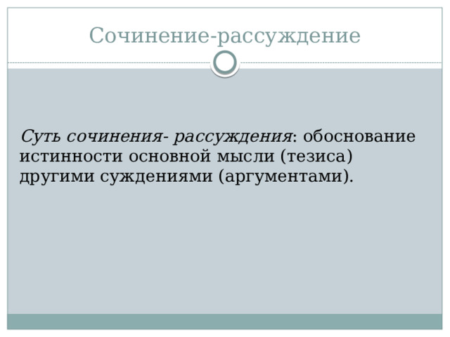 Сочинение-рассуждение Суть сочинения- рассуждения : обоснование истинности основной мысли (тезиса) другими суждениями (аргументами). 