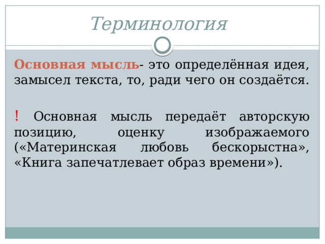 Терминология   Основная мысль - это определённая идея, замысел текста, то, ради чего он создаётся. ! Основная мысль передаёт авторскую позицию, оценку изображаемого («Материнская любовь бескорыстна», «Книга запечатлевает образ времени»). 