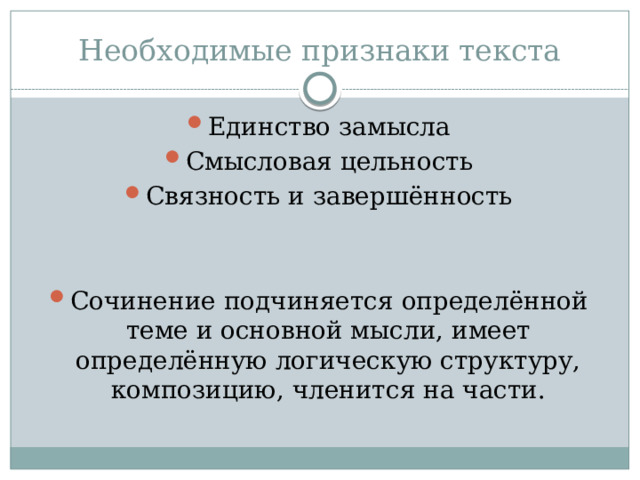Необходимые признаки текста Единство замысла Смысловая цельность Связность и завершённость Сочинение подчиняется определённой теме и основной мысли, имеет определённую логическую структуру, композицию, членится на части. 