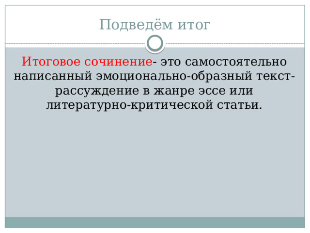 Подведём итог Итоговое сочинение - это самостоятельно написанный эмоционально-образный текст-рассуждение в жанре эссе или литературно-критической статьи. 