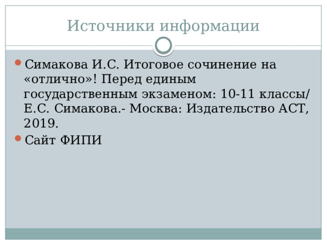 Источники информации Симакова И.С. Итоговое сочинение на «отлично»! Перед единым государственным экзаменом: 10-11 классы/Е.С. Симакова.- Москва: Издательство АСТ, 2019. Сайт ФИПИ 