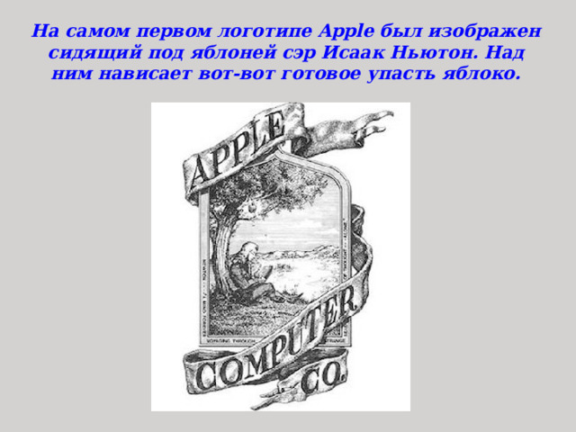 На самом первом логотипе Apple был изображен сидящий под яблоней сэр Исаак Ньютон. Над ним нависает вот-вот готовое упасть яблоко. 