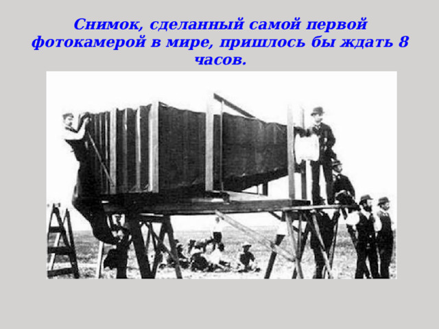 Снимок, сделанный самой первой фотокамерой в мире, пришлось бы ждать 8 часов. 