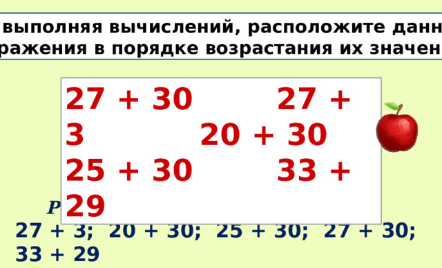 Не выполняя вычислений, расположите данные выражения в порядке возрастания их значений. 27 + 30 27 + 3 20 + 30   25 + 30 33 + 29  Решение: 27 + 3; 20 + 30; 25 + 30; 27 + 30; 33 + 29 