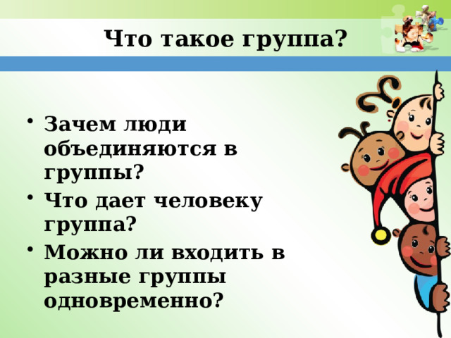 Что такое группа? Зачем люди объединяются в группы? Что дает человеку группа? Можно ли входить в разные группы одновременно? 