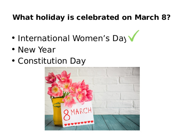What holiday is celebrated on March 8? International Women’s Day New Year Constitution Day 