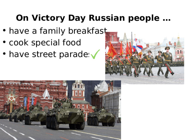 On Victory Day Russian people … have a family breakfast cook special food have street parades 
