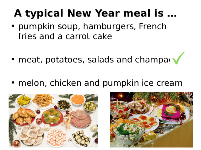 A typical New Year meal is … pumpkin soup, hamburgers, French fries and a carrot cake meat, potatoes, salads and champagne melon, chicken and pumpkin ice cream 