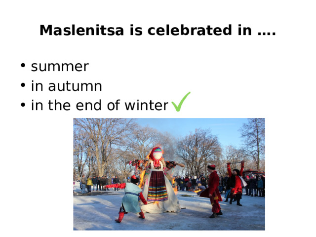 Maslenitsa is celebrated in …. summer in autumn in the end of winter 