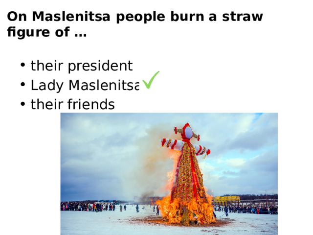 On Maslenitsa people burn a straw figure of … their president Lady Maslenitsa their friends 