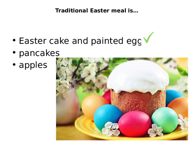 Traditional Easter meal is…   Easter cake and painted eggs pancakes apples 