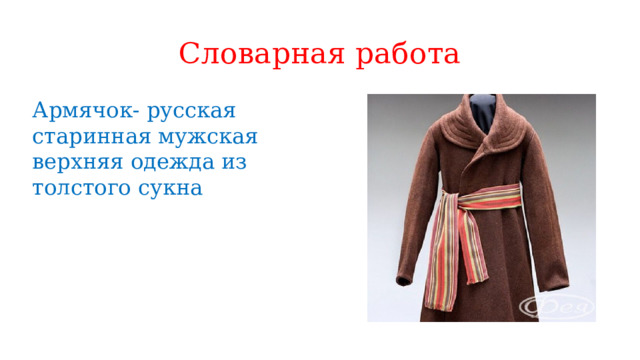 Словарная работа Армячок- русская старинная мужская верхняя одежда из толстого сукна 