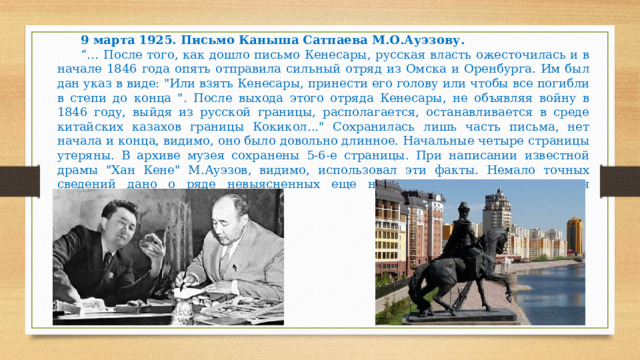 9 марта 1925. Письмо Каныша Сатпаева М.О.Ауэзову. “… После того, как дошло письмо Кенесары, русская власть ожесточилась и в начале 1846 года опять отправила сильный отряд из Омска и Оренбурга. Им был дан указ в виде: 