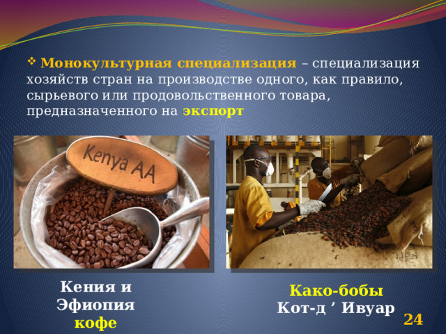  Монокультурная специализация – специализация хозяйств стран на производстве одного, как правило, сырьевого или продовольственного товара, предназначенного на экспорт Кения и Эфиопия кофе Како-бобы Кот-д ’ Ивуар  