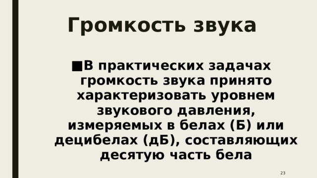 Громкость звука В практических задачах громкость звука принято характеризовать уровнем звукового давления, измеряемых в белах (Б) или децибелах (дБ), составляющих десятую часть бела  