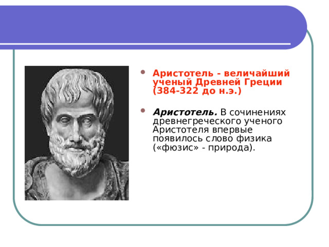  Аристотель - величайший ученый Древней Греции  (384-322 до н.э.)  Аристотель. В сочинениях древнегреческого ученого Аристотеля впервые появилось слово физика («фюзис» - природа). 