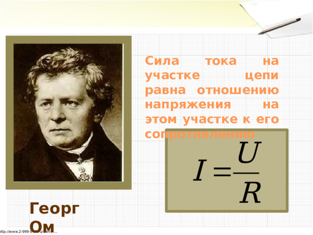 Сила тока на участке цепи равна отношению напряжения на этом участке к его сопротивлению Георг Ом http://www.2-999-999.ru/den-v-… 