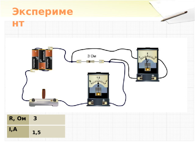 Эксперимент R, Ом I,А  3 1,5 