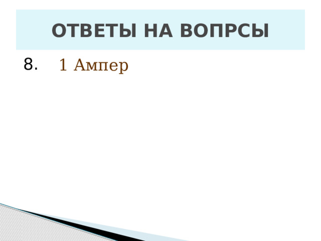 ОТВЕТЫ НА ВОПРСЫ 8. 1 Ампер 