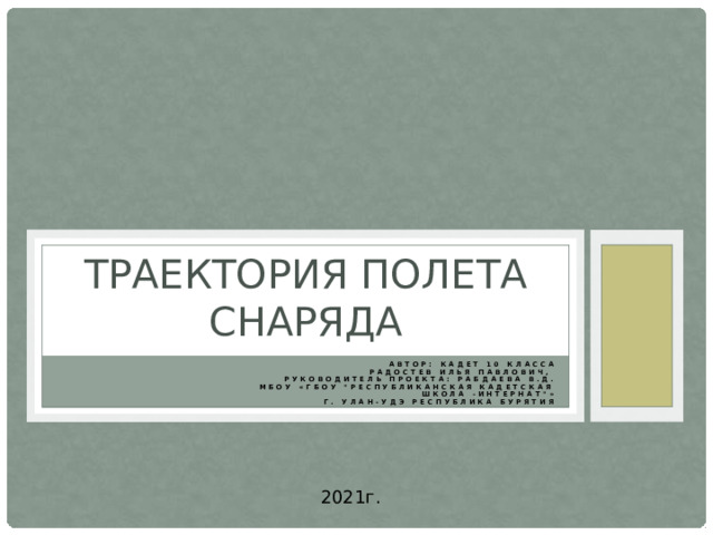 Траектория полета снаряда  Автор: кадет 10 класса Радостев Илья Павлович,  руководитель проекта: Рабдаева В.Д.  МБОУ «ГБОУ 