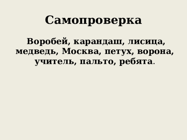 Самопроверка  Воробей, карандаш, лисица, медведь, Москва, петух, ворона, учитель, пальто, ребята . 