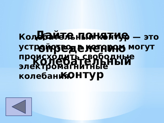 Дайте понятие определению колебательный контур Колебательный контур — это устройство, в котором могут происходить свободные электромагнитные колебания. 