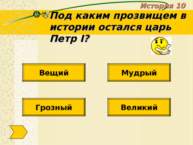 История 10 Под каким прозвищем в истории остался царь Петр I ? Вещий Мудрый Великий Грозный 