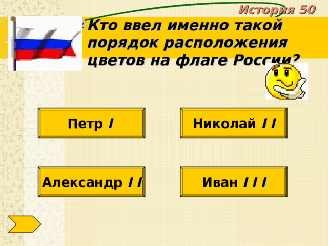 История 50 Кто ввел именно такой порядок расположения цветов на флаге России? Петр I  Николай I I Александр I I Иван I I I 