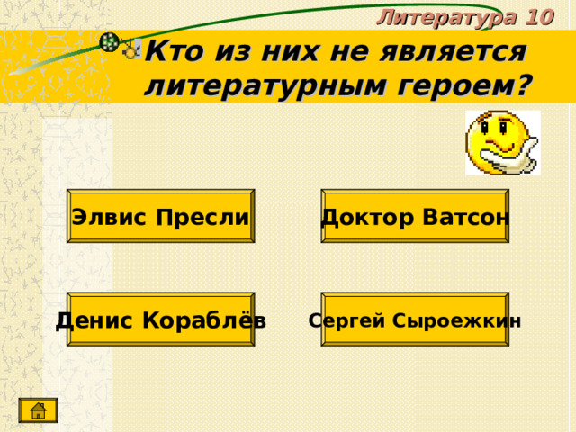 Литература 10 Кто из них не является литературным героем? Доктор Ватсон Элвис Пресли Денис Кораблёв Сергей Сыроежкин 