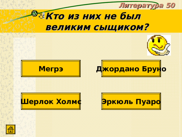 Литература 50 Кто из них не был великим сыщиком? Джордано Бруно Мегрэ Шерлок Холмс Эркюль Пуаро 