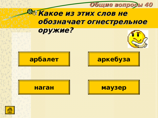 Общие вопросы 40 Какое из этих слов не обозначает огнестрельное оружие? арбалет аркебуза наган маузер 
