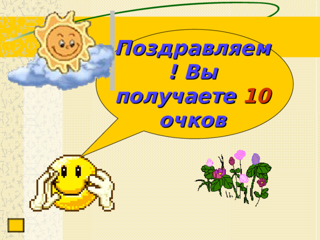 Поздравляем! Вы  получаете  10  очков 