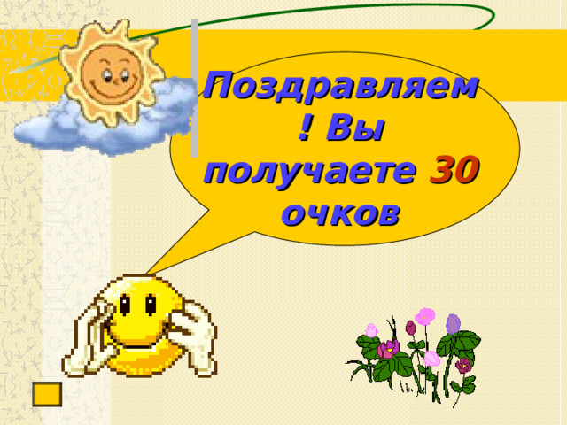 Поздравляем! Вы  получаете  30  очков 