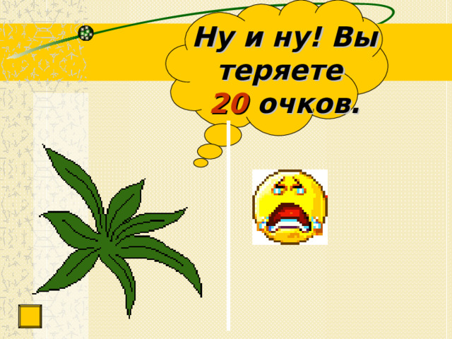 Ну и ну! Вы теряете  20 очков. 