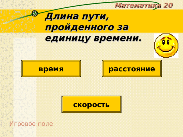 Математика 20 Длина пути, пройденного за единицу времени. время расстояние скорость Игровое поле 