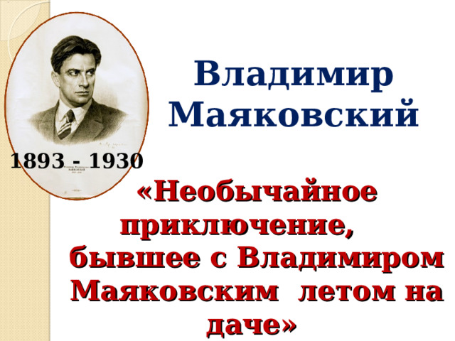 Владимир Маяковский 1893 - 1930  «Необычайное приключение, бывшее с Владимиром Маяковским летом на даче» 