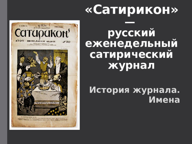 «Сатирикон» —  русский еженедельный сатирический журнал История журнала. Имена  