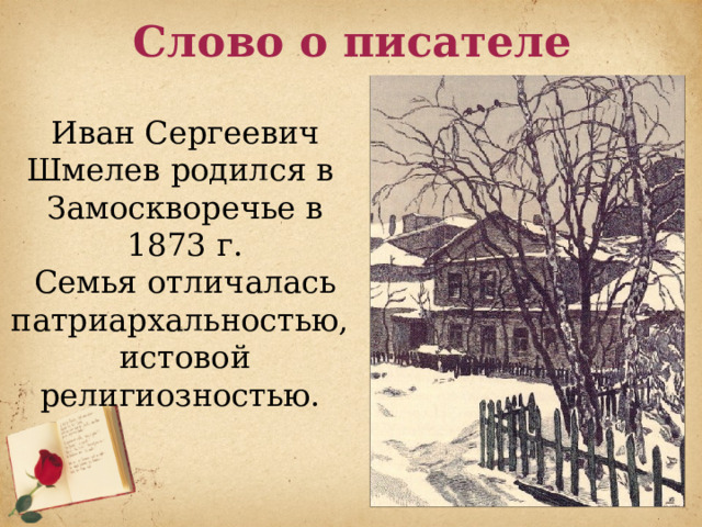 Слово о писателе Иван Сергеевич Шмелев родился в Замоскворечье в 1873 г. Семья отличалась патриархальностью, истовой религиозностью. 